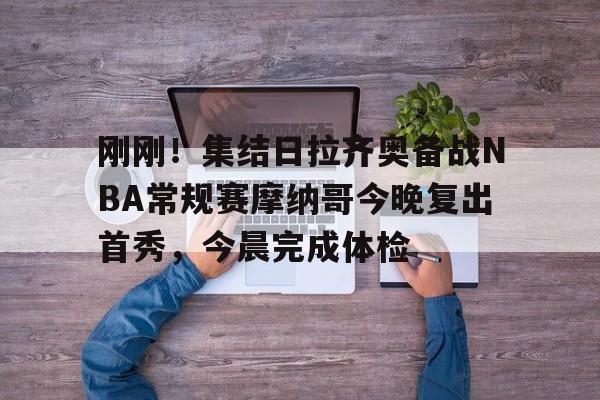 九游体育-刚刚！集结日拉齐奥备战NBA常规赛摩纳哥今晚复出首秀，今晨完成体检